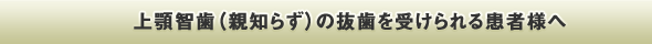 上顎智歯（親知らず）の抜歯を受けられる患者様へ