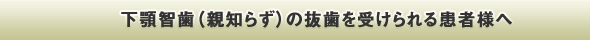 下顎智歯（親知らず）の抜歯を受けられる患者様へ